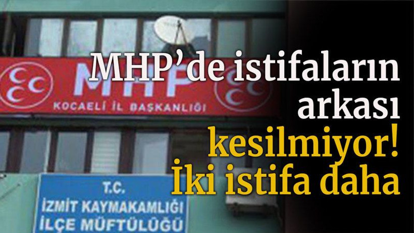 MHP’de istifaların arkası kesilmiyor! İki istifa daha
